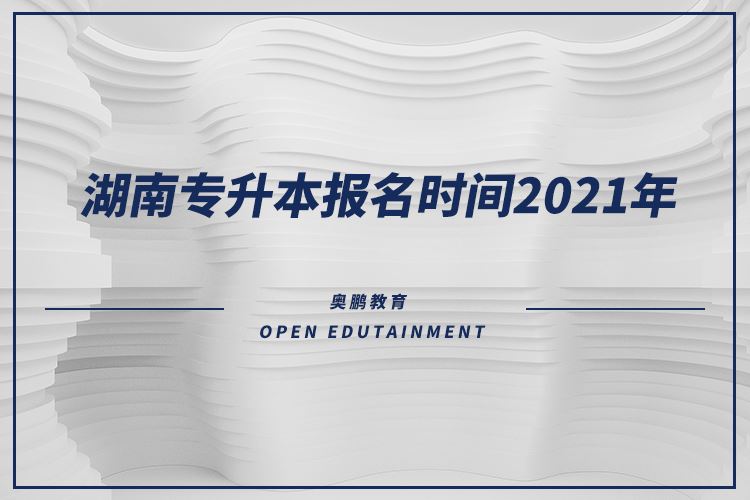 湖南专升本报名时间2021年.png