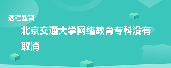 北京交通大学网络教育专科取消了吗