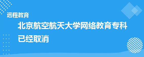北京航空航天大学网络教育专科取消了吗