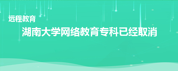 湖南大学网络教育专科取消了吗