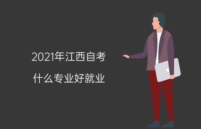 2021年江西自考什么专业好就业？