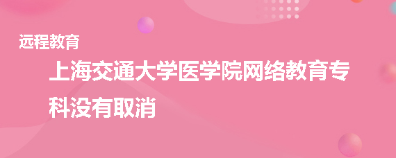 上海交通大学医学院网络教育专科取消了吗