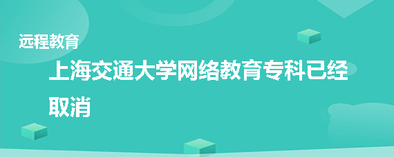 上海交通大学网络教育专科取消了吗