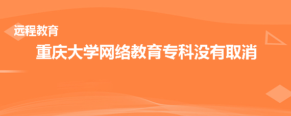 重庆大学网络教育专科取消了吗
