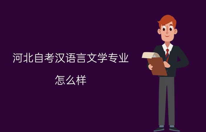河北自考汉语言文学专业怎么样？