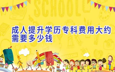 成人提升学历专科费用大约需要多少钱