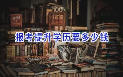 报考提升学历要多少钱