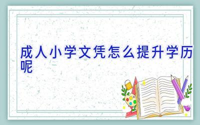 成人小学文凭怎么提升学历呢