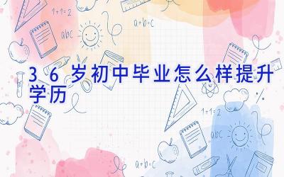 36岁初中毕业怎么样提升学历