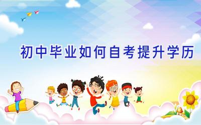 初中毕业如何自考提升学历