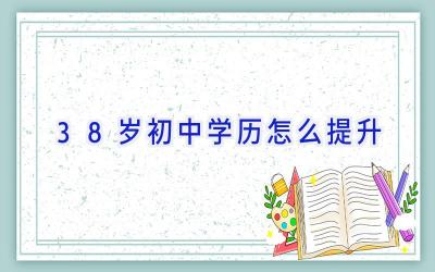 38岁初中学历怎么提升