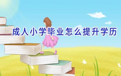 成人小学毕业怎么提升学历