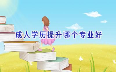 成人学历提升哪个专业好