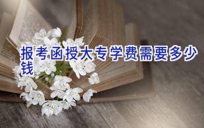 报考函授大专学费需要多少钱