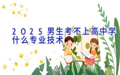 2025男生考不上高中学什么专业技术
