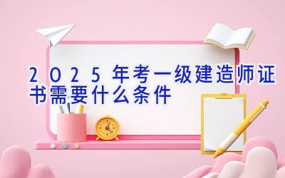 2025年考一级建造师证书需要什么条件