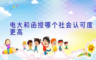 电大和函授哪个社会认可度更高