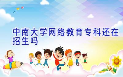 中南大学网络教育专科还在招生吗