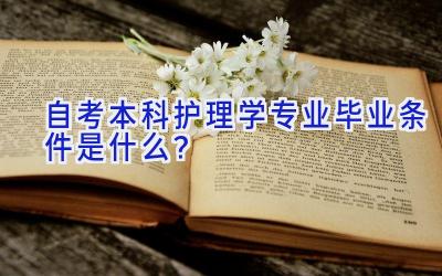 自考本科护理学专业毕业条件是什么？