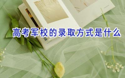 高考军校的录取方式是什么