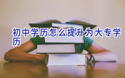 初中学历怎么提升为大专学历