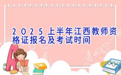 2025上半年江西教师资格证报名及考试时间