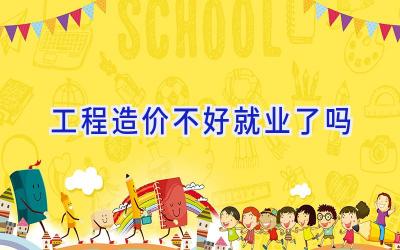 工程造价不好就业了吗