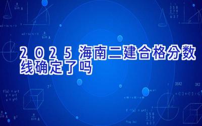 2025海南二建合格分数线确定了吗