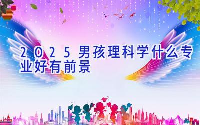 2025男孩理科学什么专业好有前景