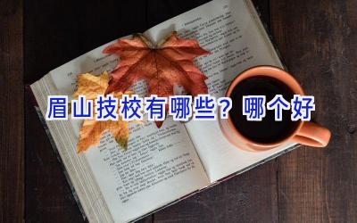 眉山技校有哪些？哪个好