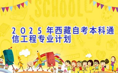 2025年西藏自考本科通信工程专业计划