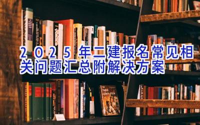 2025年二建报名常见相关问题汇总（附解决方案）