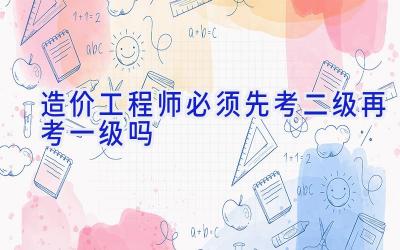 造价工程师必须先考二级再考一级吗