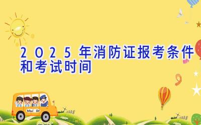 2025年消防证报考条件和考试时间