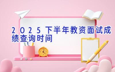 2025下半年教资面试成绩查询时间