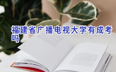 福建省广播电视大学有成考吗