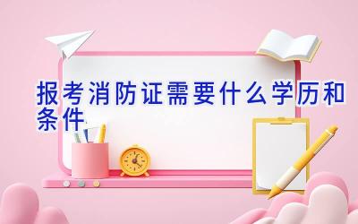 报考消防证需要什么学历和条件
