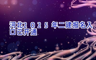河北2025年二建报名入口已开通