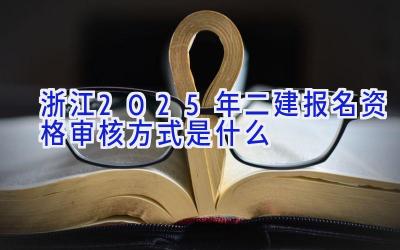 浙江2025年二建报名资格审核方式是什么