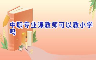 中职专业课教师可以教小学吗