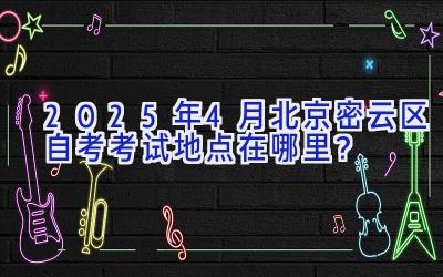 2025年4月北京密云区自考考试地点在哪里？