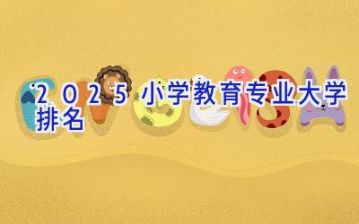 2025小学教育专业大学排名