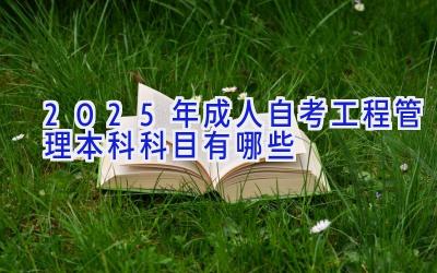 2025年成人自考工程管理本科科目有哪些