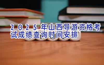 2025年山西导游资格考试成绩查询时间安排