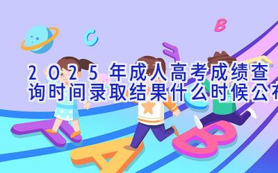 2025年成人高考成绩查询时间 录取结果什么时候公布