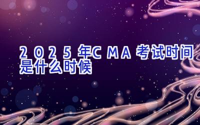 2025年CMA考试时间是什么时候
