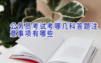 公务员考试考哪几科 答题注意事项有哪些