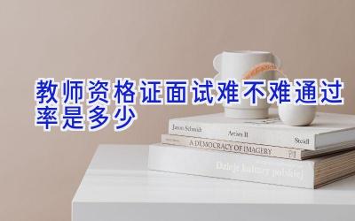 教师资格证面试难不难 通过率是多少