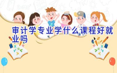 审计学专业学什么课程 好就业吗