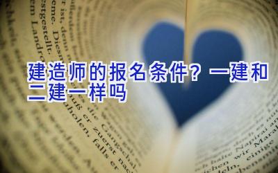 建造师的报名条件？一建和二建一样吗